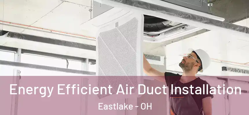 Energy Efficient Air Duct Installation Eastlake - OH